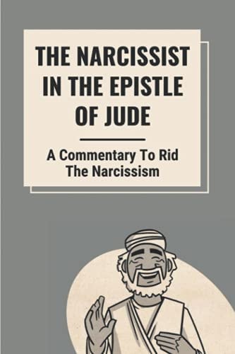 The Narcissist In The Epistle Of Jude A Commentary To Rid The Narcissism: Book Of Jude Commentary