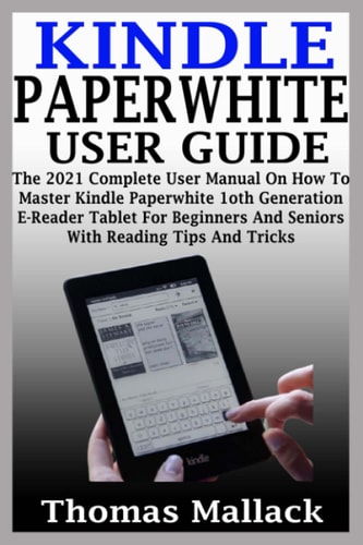 Kindle Paperwhite User Guide The 2021 Complete User Manual On How To Master Kindle Paperwhite 1oth Generation E-Reader Tablet For Beginners And Seniors With Reading Tips And Tricks