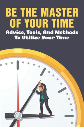 Be The Master Of Your Time Advice, Tools, And Methods To Utilize Your Time: What Are Some Time Management Strategies?