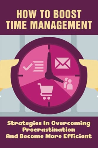 How To Boost Time Management Strategies In Overcoming Procrastination And Become More Efficient: Time Management Guide
