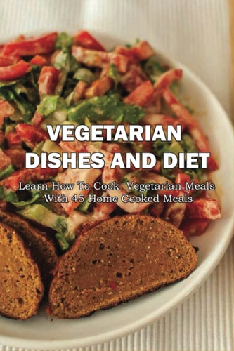Vegetarian Dishes And Diet Learn How To Cook Vegetarian Meals With 45 Home Cooked Meals: Vegetarian Recipes Low Carb