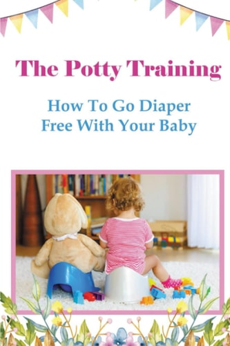 The Potty Training How To Go Diaper Free With Your Baby
