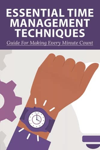 Essential Time Management Techniques Guide For Making Every Minute Count: Why Is Time Management Important