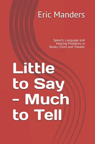 Little to Say - Much to Tell Speech, Language and Hearing Problems in Books, Films and Theater