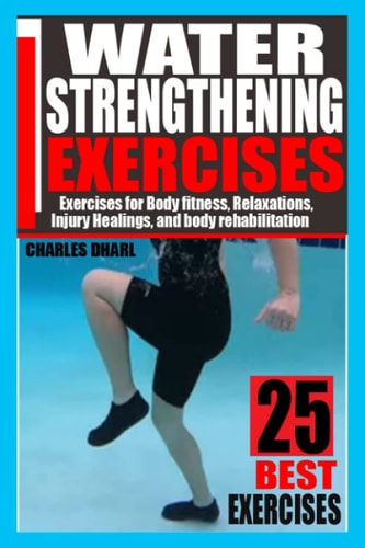Water Strengthening Exercises Exercises for Body Fitness, Relaxations, Injury Healings, and Body Rehabilitation.