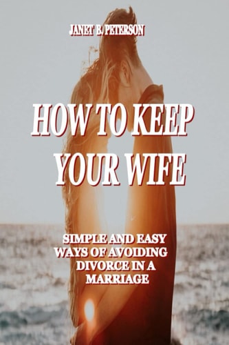 How to Keep Your Wife Simple and Easy Ways of Avoiding Divorce in a Marriage