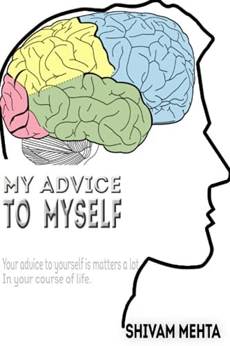 My Advice to Myself Your Advice to Yourself Matters a Lot in Your Course of Life