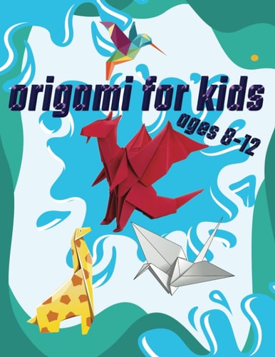 Origami For Kids Ages 8-12 40 Easy Models With Step-by-Step