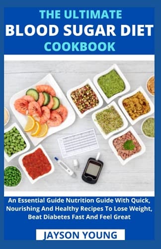 The Ultimate Blood Sugar Diet Cookbook An Essential Guide Nutrition Guide With Quick, Nourishing And Healthy Recipes To Lose Weight, Beat Diabetes Fast And Feel Great