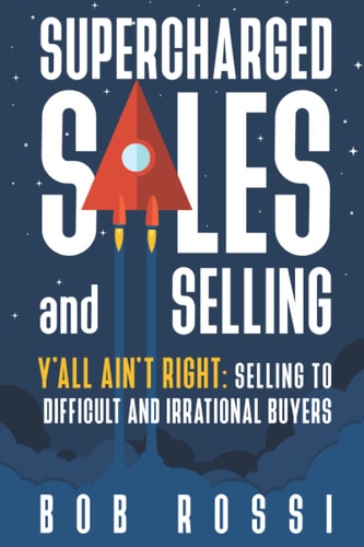SUPERCHARGED SALES and SELLING! Y'ALL AINT RIGHT: SELLING to DIFFICULT and IRRATIONAL BUYERS.