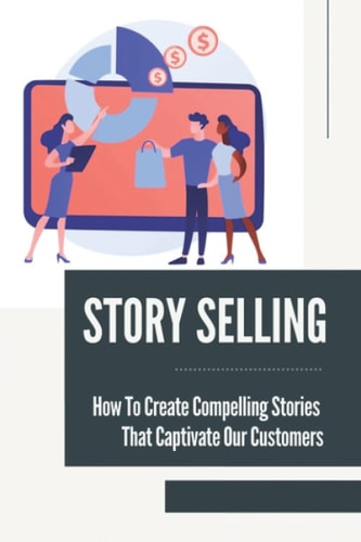 Story Selling How To Create Compelling Stories That Captivate Our Customers: Speaking Business Topics