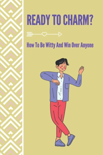 Ready To Charm? How To Be Witty And Win Over Anyone: How To Become Witty