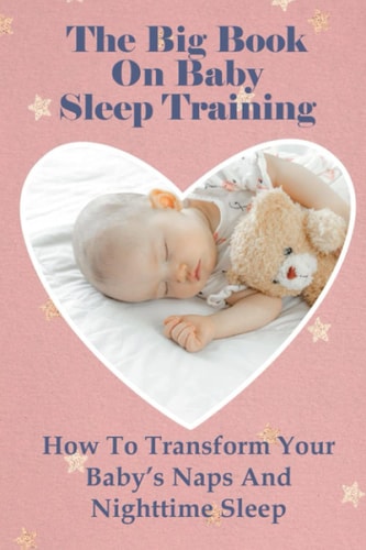The Big Book On Baby Sleep Training How To Transform Your Baby's Naps And Nighttime Sleep