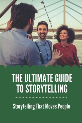 The Ultimate Guide To Storytelling Storytelling That Moves People: Talk About A Story