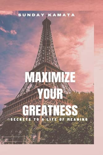 Maximize Your Greatness Secrets to a Life of Meaning