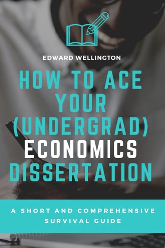 How to Ace Your (Undergrad) Economics Dissertation A Short and Comprehensive Survival Guide