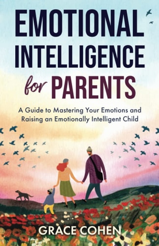 Emotional Intelligence for Parents A Guide to Mastering Your Emotions and Raising an Emotionally Intelligent Child