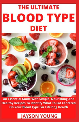 The Ultimate Blood Type Diet An Essential Guide With Simple, Nourishing And Healthy Recipes To Identify What To Eat Centered On Your Blood Type For Lifelong Health