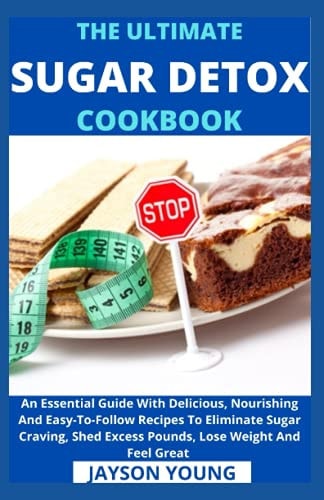 The Ultimate Sugar Detox Cookbook An Essential Guide With Delicious, Nourishing And Easy-To-Follow Recipes To Eliminate Sugar Craving, Shed Excess Pounds, Lose Weight And Feel Great