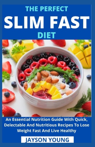 The Perfect Slim Fast Diet An Essential Nutrition Guide With Quick, Delectable And Nutritious Recipes To Lose Weight Fast And Live Healthy
