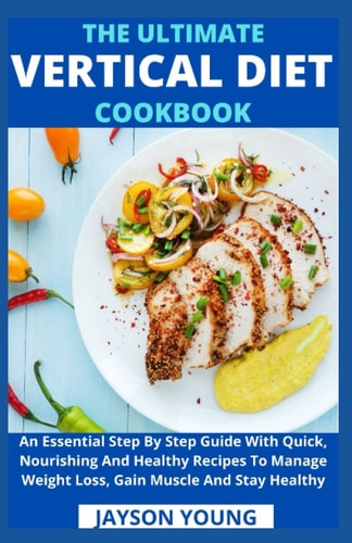 The Ultimate Vertical Diet Cookbook An Essential Step By Step Guide With Quick, Nourishing And Healthy Recipes To Manage Weight Loss, Gain Muscle And Stay Healthy