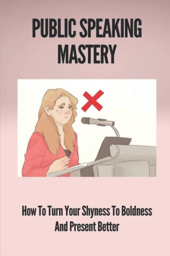 Public Speaking Mastery How To Turn Your Shyness To Boldness And Present Better: Benefit Of Public Speaking