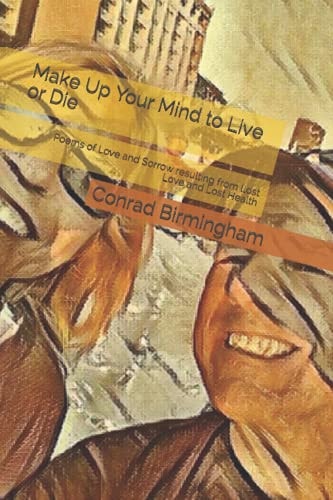 Make Up Your Mind to Live Or Die Poems of Love and Sorrow Resulting from Lost Love and Lost Health