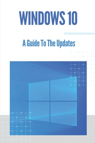 Windows 10 A Guide To The Updates: Microsoft Windows 10