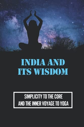 India And Its Wisdom Simplicity To The Core And The Inner Voyage To Yoga: Book Hinduism