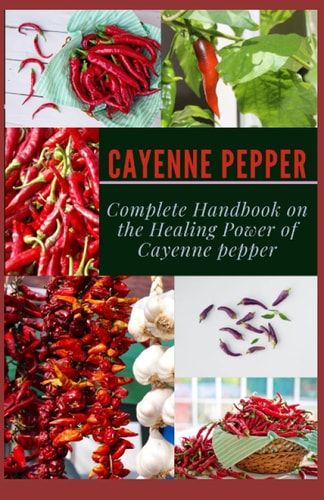 Cayenne Pepper Complete Handbook on The Healing Power of Cayenne Pepper