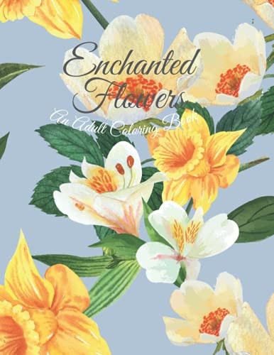 Enchanted Flowers An Adult Coloring Book with Different and Beautiful Flower Coloring Pages for Relaxation and Creativity