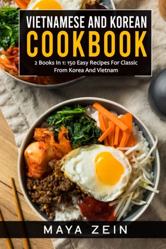 Vietnamese And Korean Cookbook 2 Books In 1: 150 Easy Recipes For Classic From Korea And Vietnam