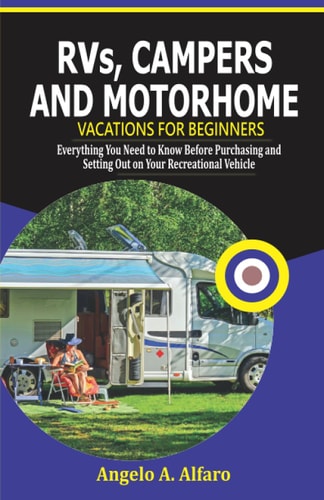 RVs, Campers and Motorhome Vacations For Beginners Everything You Need To Know Before Purchasing and Setting Out on Your Recreational Vehicle