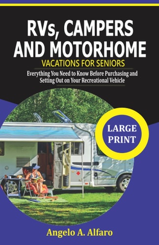 RVs, Campers and Motorhome Vacations For Seniors Everything You Need to Know Before Purchasing and Setting Out on Your Recreational Vehicle