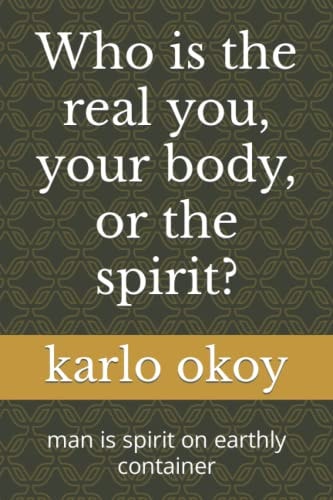 Who is the Real You, Your Body, Or the Spirit? Man is Spirit on Earthly Container