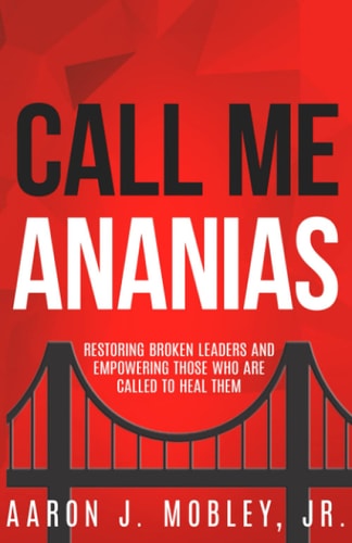 Call Me Ananias Restoring Broken Leaders and Empowering Those Called to Heal Them