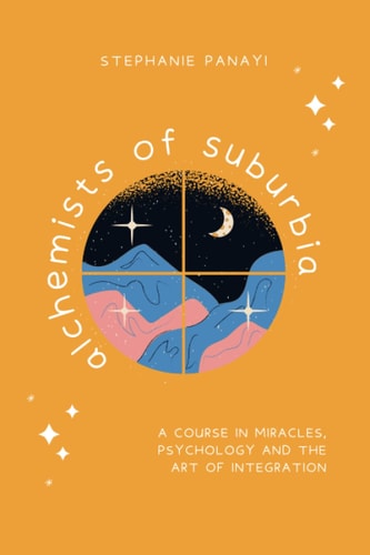 Alchemists of Suburbia A Course in Miracles, Psychology and the Art of Integration