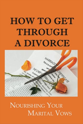 How To Get Through A Divorce Nourishing Your Marital Vows: Dealing With A Breakup Or Divorc