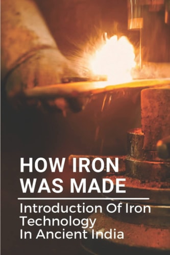 How Iron Was Made Introduction Of Iron Technology In Ancient India: Ancient Iron Technology