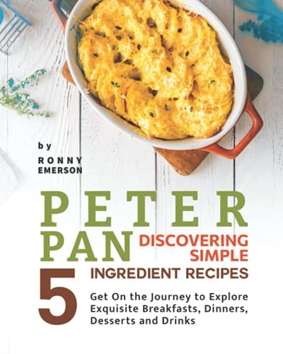 Peter Pan Discovering Simple 5 Ingredient Recipes Get On the Journey to Explore Exquisite Breakfasts, Dinners, Desserts and Drinks