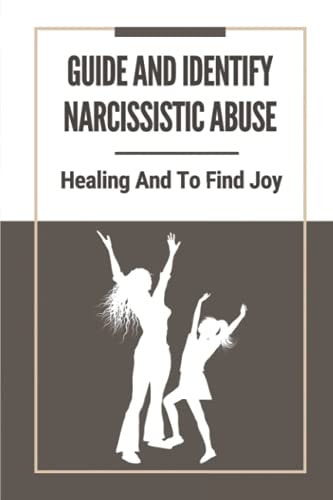 Guide And Identify Narcissistic Abuse Healing And To Find Joy: Take To Recover From Narcissistic Abuse