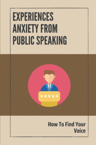 Experiences Anxiety From Public Speaking How To Find Your Voice: Instruction To Build Your Confidence In Speaking
