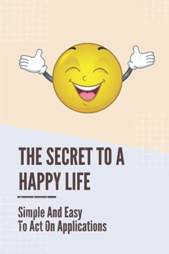 The Secret To A Happy Life Simple And Easy To Act On Applications: Living In The Present Moment