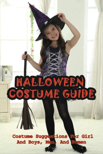 Halloween Costume Guide Costume Suggestions For Girl And Boys, Men, And Women: All Halloween Costumes