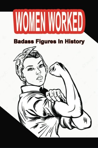 Women Worked Badass Figures In History: Badass Women Of All Time