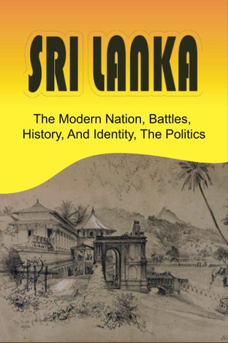 Sri Lanka The Modern Nation, Battles, History, And Identity, The Politics: History And Identity Of Sri Lanka