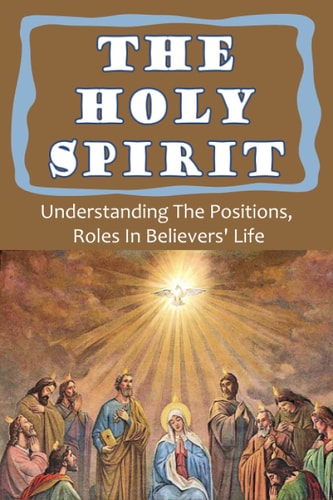 The Holy Spirit Understanding The Positions, Roles In Believers' Life: Baptized With The Holy Spirit
