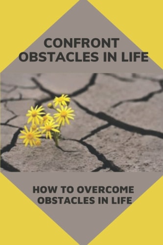 Confront Obstacles In Life How To Overcome Obstacles In Life: Transform Obstacles In Strong Steps In Life