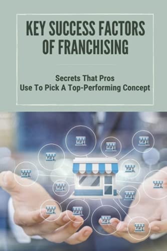 Key Success Factors Of Franchising Secrets That Pros Use To Pick A Top-Performing Concept: How To Promote Franchise Business