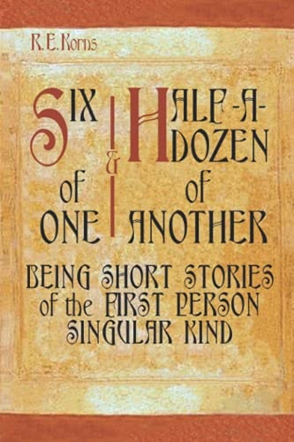 Six of One - Half-A-Dozen of Another Being Short Stories of the First Person Singular Kind